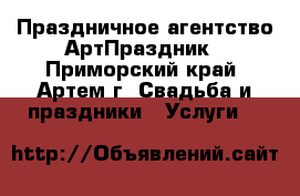  Праздничное агентство АртПраздник - Приморский край, Артем г. Свадьба и праздники » Услуги   